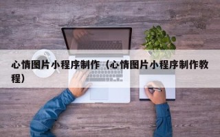 如东心情图片小程序制作（心情图片小程序制作教程）