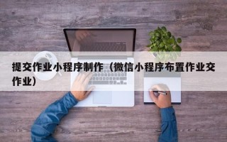 如东提交作业小程序制作（微信小程序布置作业交作业）